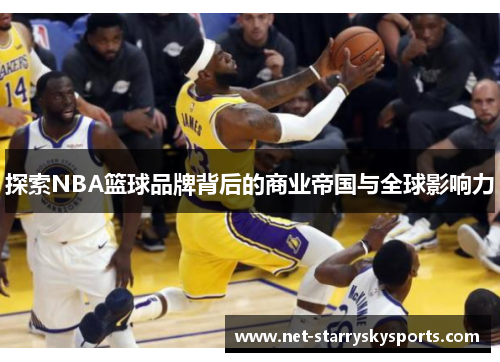 探索NBA篮球品牌背后的商业帝国与全球影响力