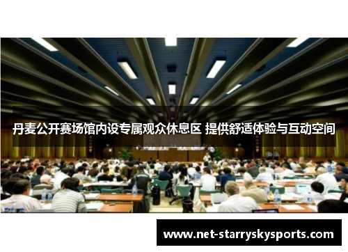 丹麦公开赛场馆内设专属观众休息区 提供舒适体验与互动空间