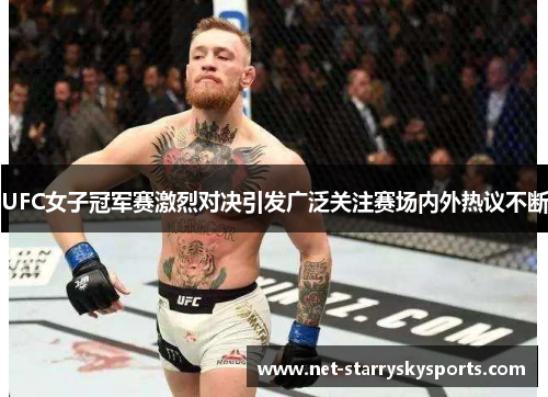 UFC女子冠军赛激烈对决引发广泛关注赛场内外热议不断