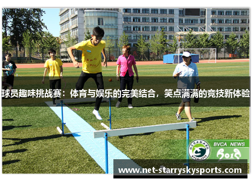 球员趣味挑战赛：体育与娱乐的完美结合，笑点满满的竞技新体验