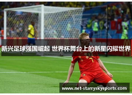 新兴足球强国崛起 世界杯舞台上的新星闪耀世界