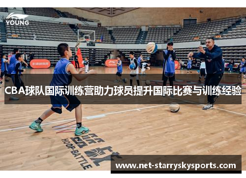 CBA球队国际训练营助力球员提升国际比赛与训练经验