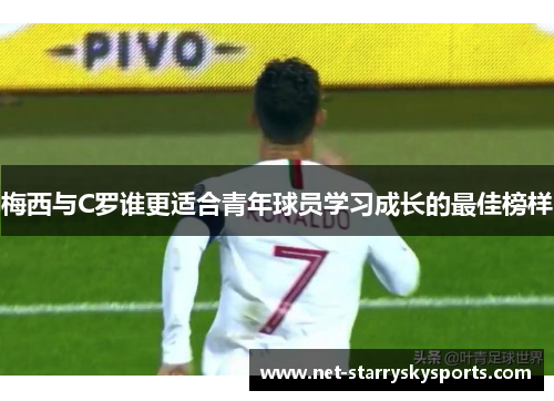 梅西与C罗谁更适合青年球员学习成长的最佳榜样