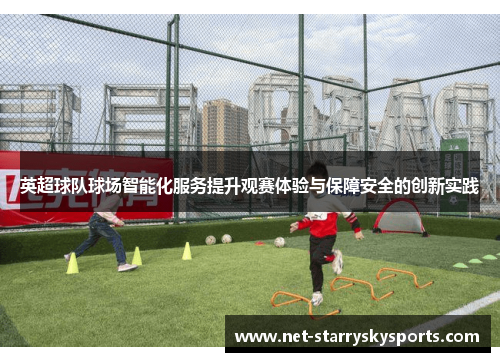 英超球队球场智能化服务提升观赛体验与保障安全的创新实践