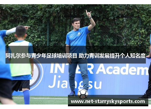 阿扎尔参与青少年足球培训项目 助力青训发展提升个人知名度