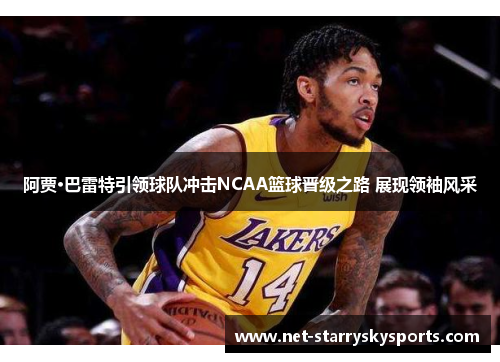 阿贾·巴雷特引领球队冲击NCAA篮球晋级之路 展现领袖风采