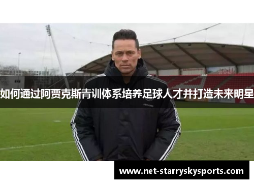 如何通过阿贾克斯青训体系培养足球人才并打造未来明星