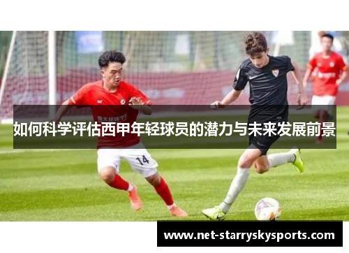 如何科学评估西甲年轻球员的潜力与未来发展前景
