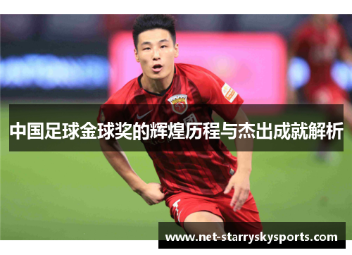 中国足球金球奖的辉煌历程与杰出成就解析
