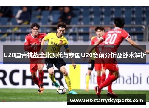 U20国青挑战全北现代与泰国U20赛前分析及战术解析