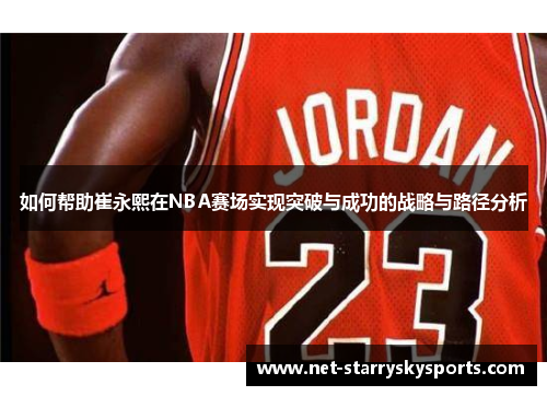 如何帮助崔永熙在NBA赛场实现突破与成功的战略与路径分析