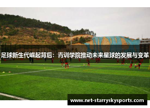 足球新生代崛起背后：青训学院推动未来星球的发展与变革