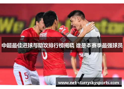 中超最佳进球与助攻排行榜揭晓 谁是本赛季最强球员