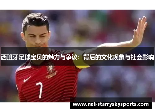西班牙足球宝贝的魅力与争议：背后的文化现象与社会影响