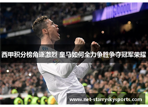 西甲积分榜角逐激烈 皇马如何全力争胜争夺冠军荣耀