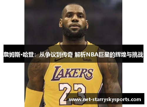詹姆斯·哈登:从争议到传奇 解析NBA巨星的辉煌与挑战 詹姆斯·哈登:从争议到传奇 解析NBA巨星的辉煌与挑战